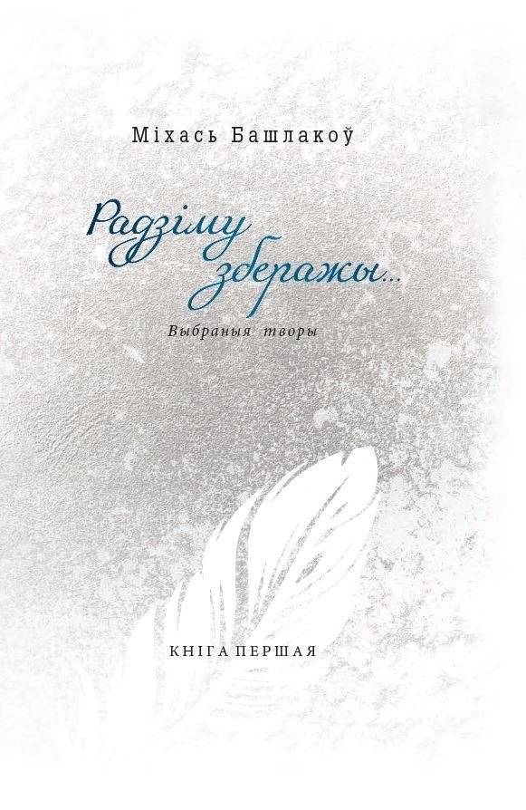 Радзіму зберажы... Выбраныя творы ў трох кнігах. Кніга першая. Вершы. 1968—2013 | Selected Works of M. Bashlakov – Volume One: Poems 1968–2013