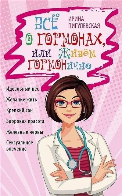 Всё о гормонах, или Живём ГОРМОНично. Идеальный вес, желание жить, крепкий сон, здоровая красота, железные нервы, сексуа | All About Hormones, or Living Harmoniously