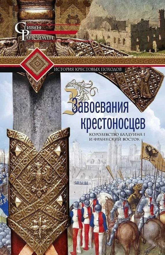Завоевания крестоносцев. Королевство Балдуина I и франкский Восток | The Crusader Conquests: The Kingdom of Baldwin I and the Frankish East